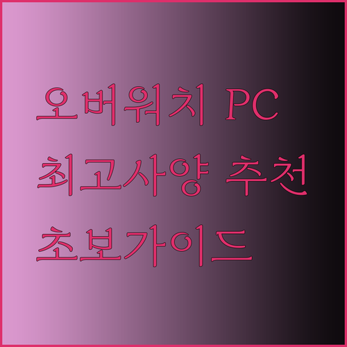 오버워치를 위한 완벽한 게임 PC 선택 가이드? 초보자도 쉽게 이해할 수 있도록!