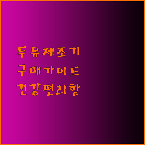 두유제조기 구매 가이드 건강과 편리함을 동시에 잡아보세요