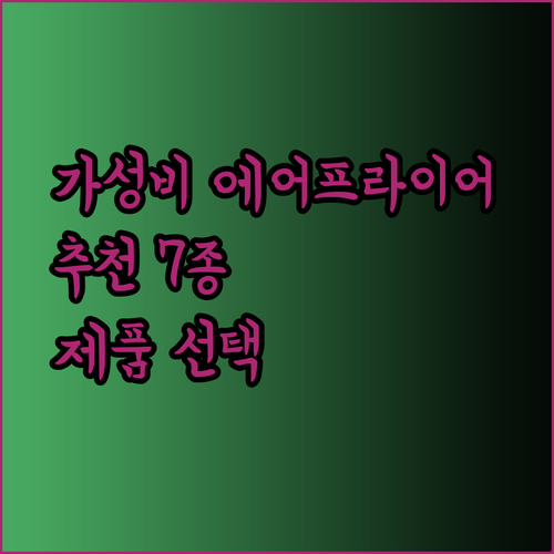 가성비 대비 성능 최고 에어프라이어 7종 추천 어떤 제품이 나에게 맞을까