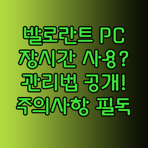 발로란트 PC 장기간 사용? 관리법과 주의사항 완벽 가이드!