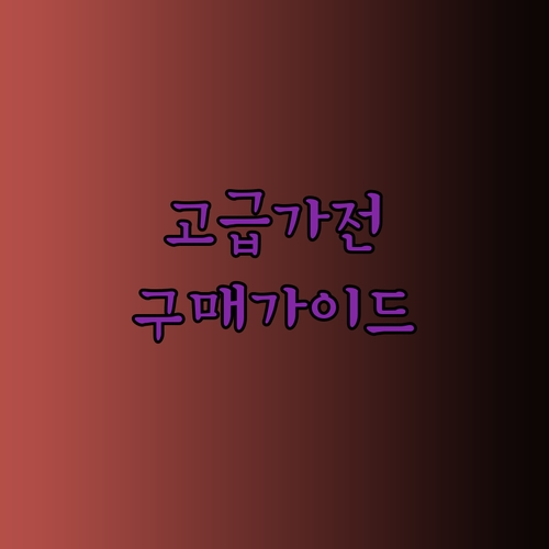 고급 가전제품, 현명하게 선택하는 방법은? 후회 없는 구매를 위한 완벽 체크리스트