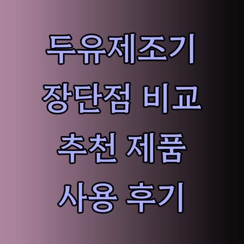 두유제조기 사용 후기 총정리 장점 단점 비교분석 후 선택하세요