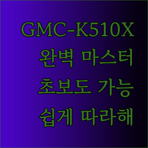 GMC-K510X 완벽 마스터 가이드 초보도 쉽게 따라 할 수 있을까요?