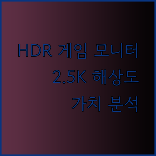 HDR과 2.5K 해상도 게임 모니터.. 과연 가격만큼의 가치가 있을까? 꼼꼼하게 비교 분석해 드립니다
