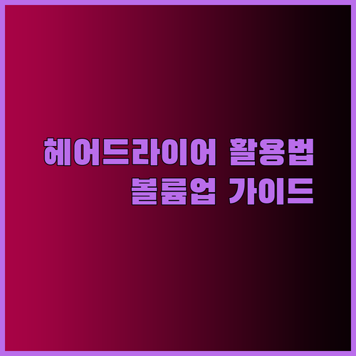 집에서도 손쉽게 볼륨업! 헤어드라이어 활용법 완전 정복 가이드