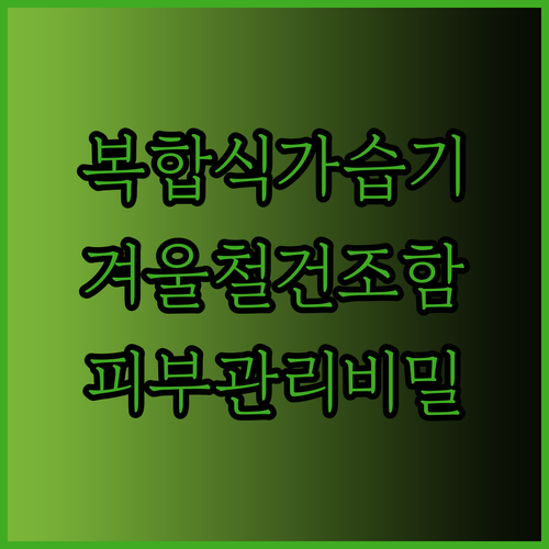 복합식 가습기가 겨울철 건조함을 날려줄까요? 건강한 피부 관리의 비밀