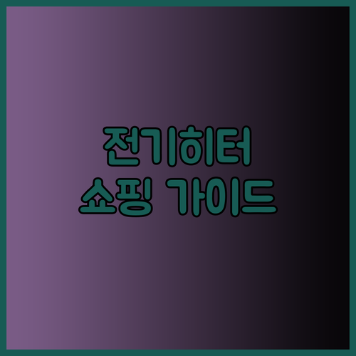 전기히터 쇼핑 가이드 꼼꼼 비교분석으로 현명하게 선택하세요