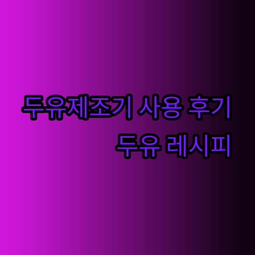 두유제조기 사용 후기와 선택 팁 나만의 건강한 두유 레시피까지