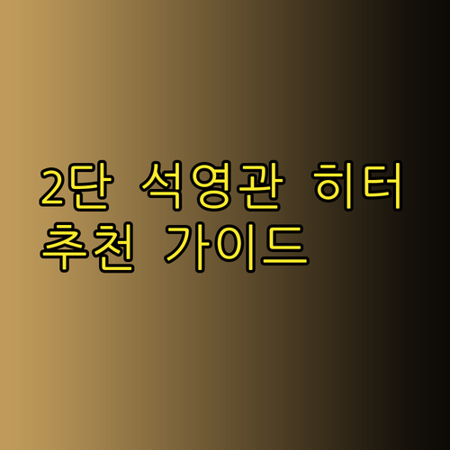 2단 석영관 히터 추천 완벽 가이드 꼼꼼 비교분석 후기와 함께