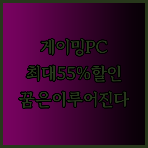 고사양 게이밍PC 꿈은 이루어진다 최대 55% 할인 놓칠 수 없어