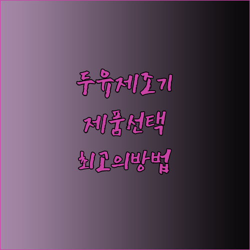 두유제조기 고민은 이제 그만.. 최고의 제품 선택 방법은?