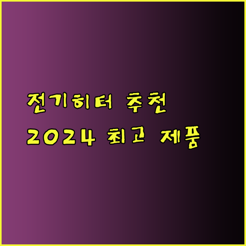 전기히터 추천 완벽 가이드 2024 최고의 제품들을 만나보세요