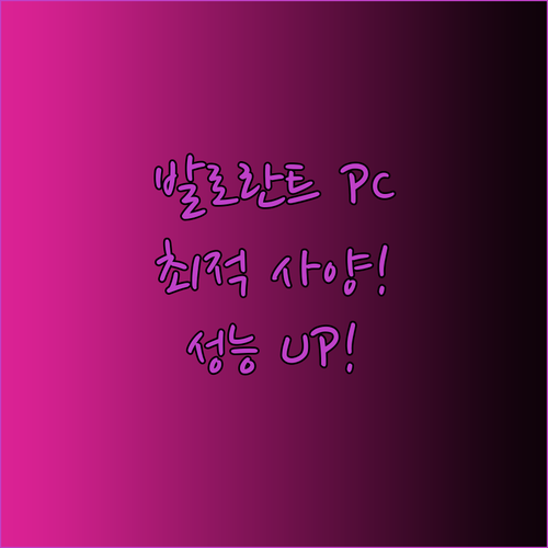 발로란트 최적 PC 사양은 무엇일까요? 성능과 가격을 모두 만족시키는 방법