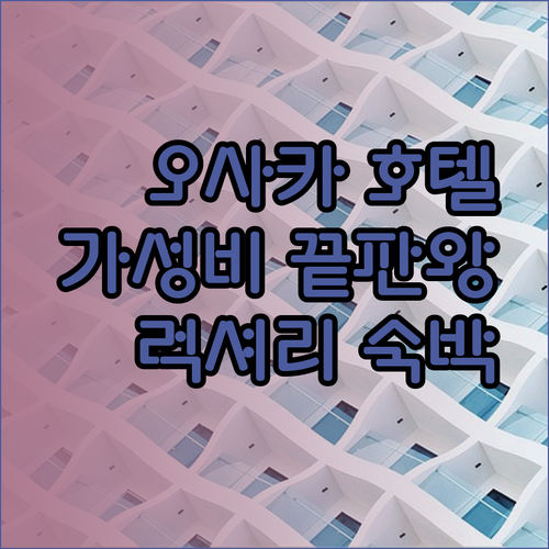 가성비 끝판왕 오사카 호텔 3곳 비교분석 놀라운 가격에 럭셔리까지?