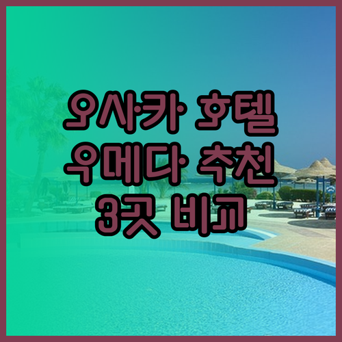 오사카 우메다 호텔 추천 3곳 비교분석 완벽 가이드