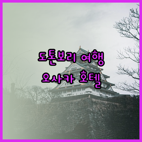 도톤보리 여행 필수 정보 오사카 신사이바시 호텔 3곳 상세 리뷰