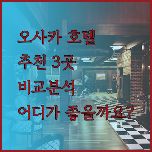 오사카 호텔 추천 3곳 비교분석 당신에게 맞는 호텔은 어디일까요?