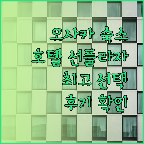 오사카 여행 숙소 어디로? 호텔 선플라자 후기와 함께 알아보는 최고의 선택