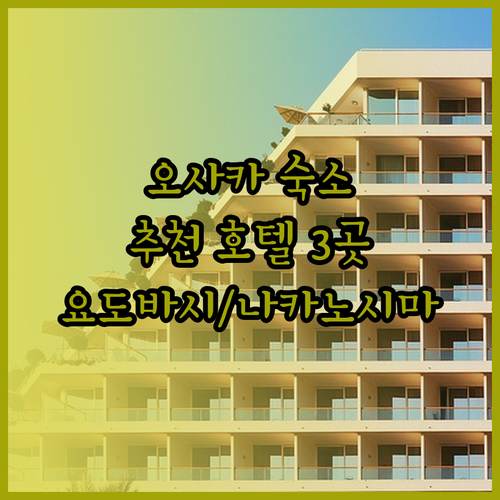 오사카 숙소 고민 끝! 요도야바시와 나카노시마 추천 호텔 3곳..?
