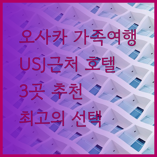가족여행에 최적인 오사카 유니버셜 스튜디오 근처 호텔.. 3곳의 매력을 파헤쳐 보자!