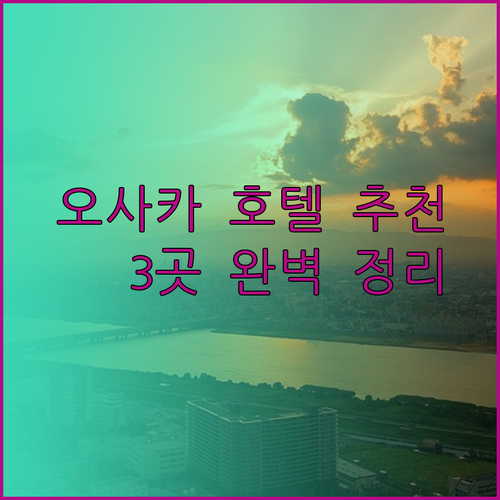 오사카 호텔 추천 3곳 완벽 정리.. 어디가 좋을까?