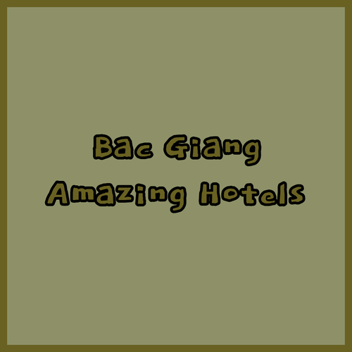Planning a Trip to Bac Giang? These Hotels are Simply Amazing!