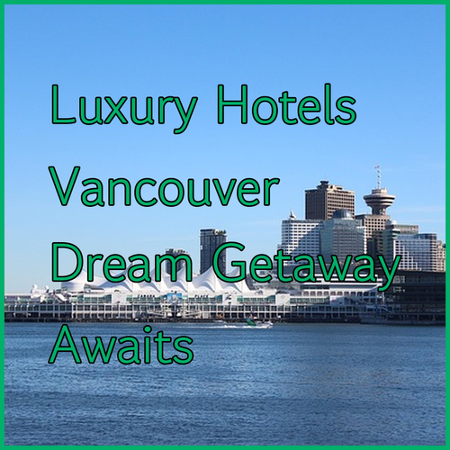 Luxury Vancouver Hotels.. Your Dream Getaway Awaits?