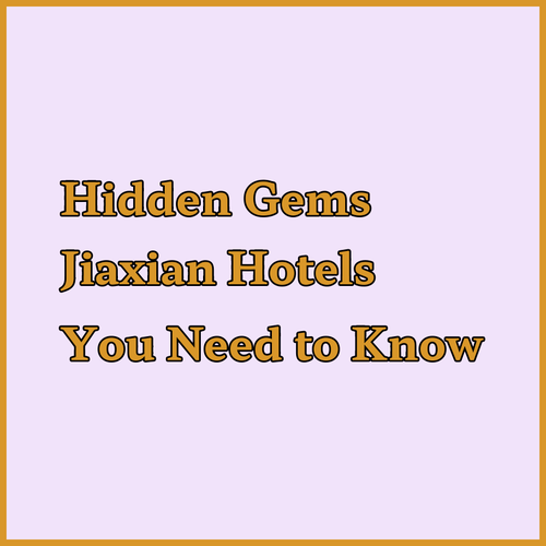 Uncover Hidden Gems Jiaxian Hotels You Need to Know