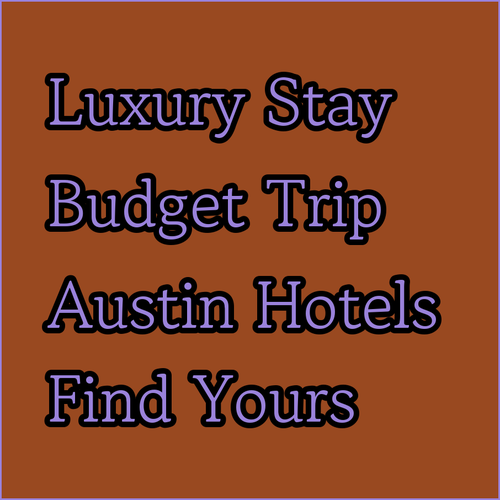 Luxury or Budget? Finding the Right Austin Hotel for You?
