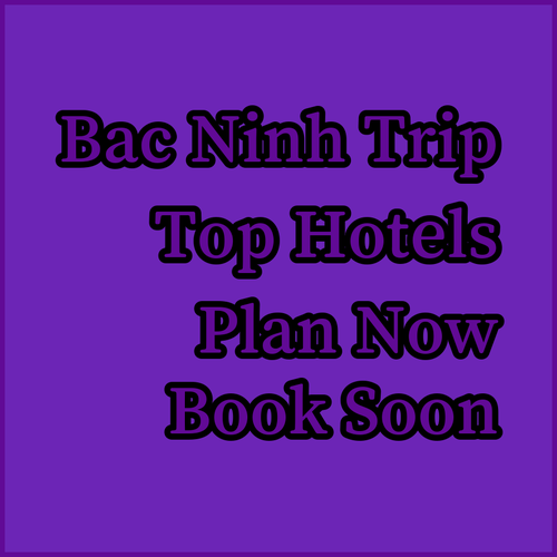 Planning a Trip to Bac Ninh? Your Guide to Top-Rated Hotels!