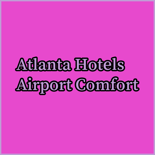 Atlanta Airport Hotels.. Your Guide to Comfort and Convenience