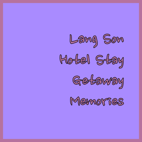 Your Lang Son Getaway.. Hotel Experiences to Remember..
