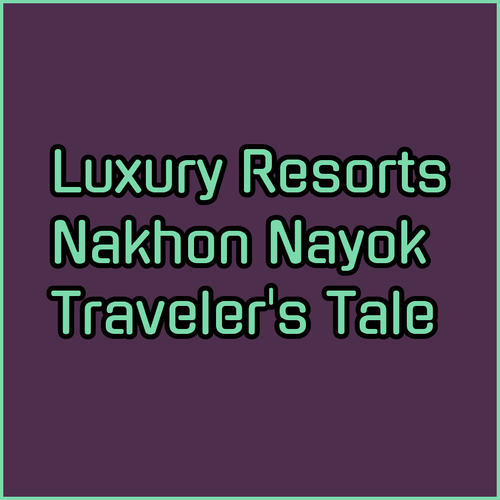 Luxury Resorts in Nakhon Nayok.. A Traveler's Monologue..