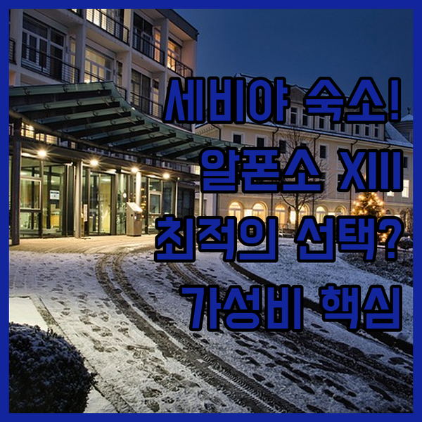 세비야 호텔 선택 초호화 알폰소 XIII 대 합리적인 숙소 완벽 분석